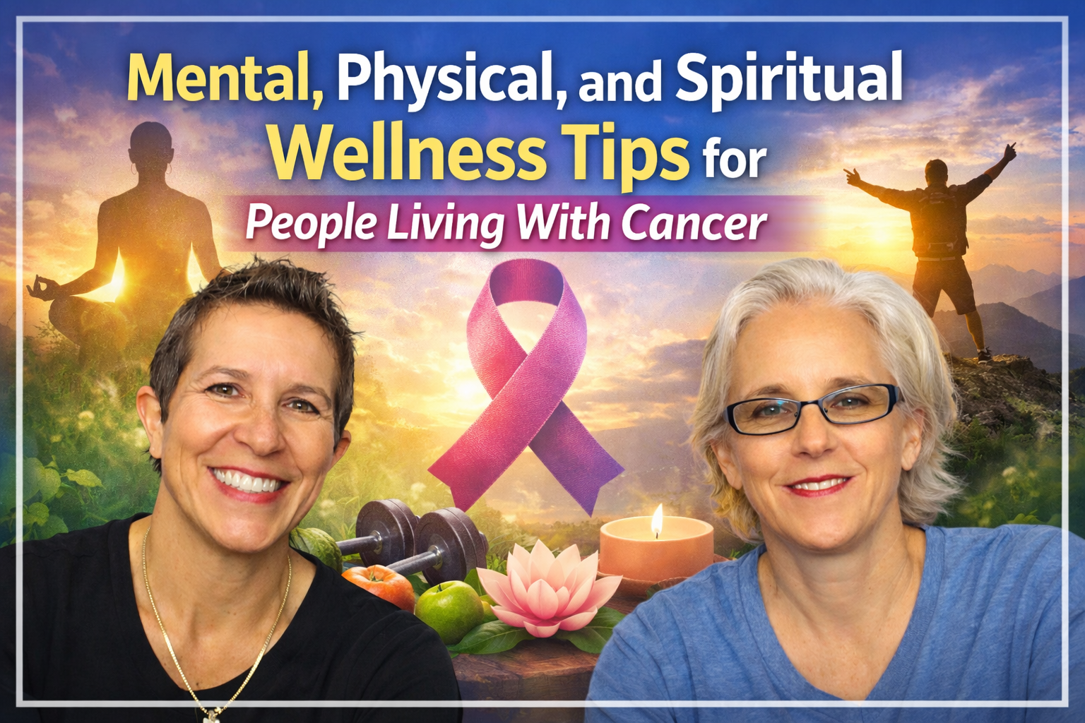 Mental, Physical, and Spiritual Wellness Tips for People Living With Cancer